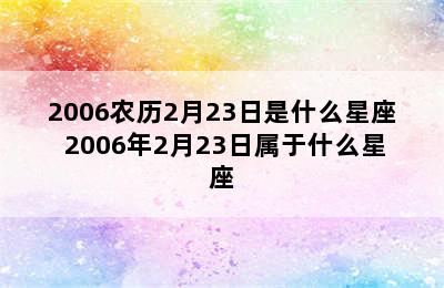 2006农历2月23日是什么星座 2006年2月23日属于什么星座